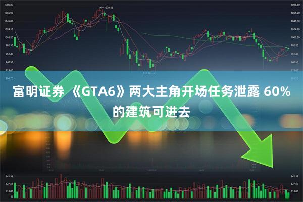 富明证券 《GTA6》两大主角开场任务泄露 60%的建筑可进去