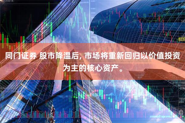 同门证券 股市降温后, 市场将重新回归以价值投资为主的核心资产。