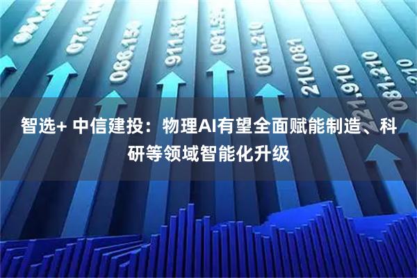 智选+ 中信建投：物理AI有望全面赋能制造、科研等领域智能化升级