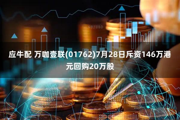 应牛配 万咖壹联(01762)7月28日斥资146万港元回购20万股