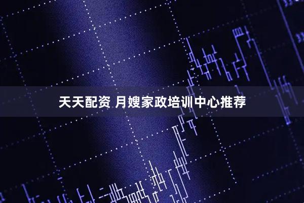 天天配资 月嫂家政培训中心推荐