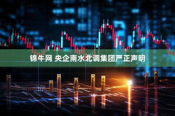 锦牛网 央企南水北调集团严正声明