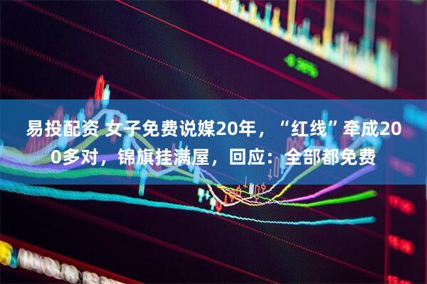 易投配资 女子免费说媒20年，“红线”牵成200多对，锦旗挂满屋，回应：全部都免费